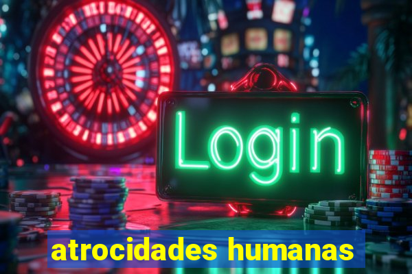 atrocidades humanas